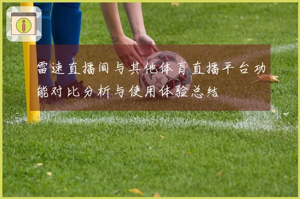 雷速直播间与其他体育直播平台功能对比分析与使用体验总结