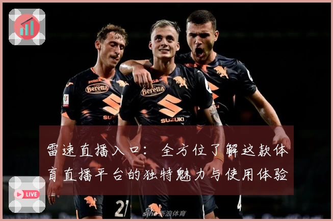 雷速直播入口：全方位了解这款体育直播平台的独特魅力与使用体验