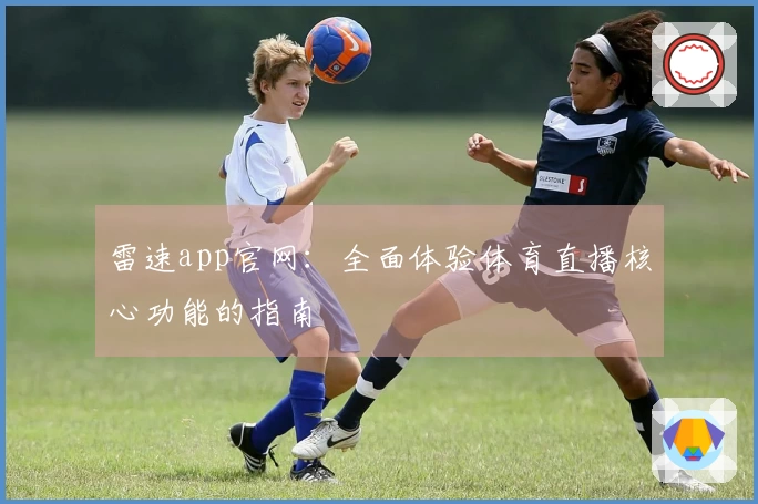 雷速app官网：全面体验体育直播核心功能的指南