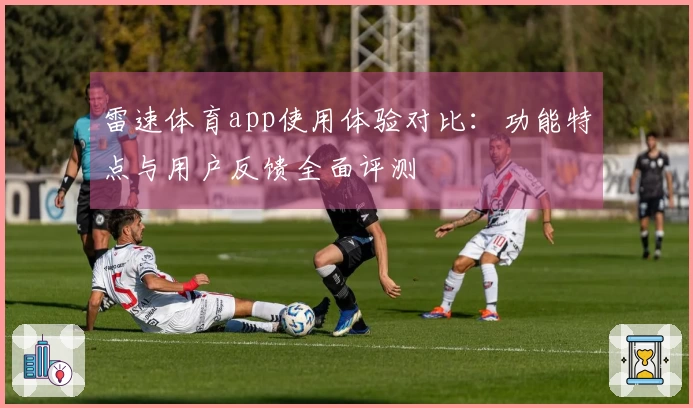雷速体育app使用体验对比：功能特点与用户反馈全面评测
