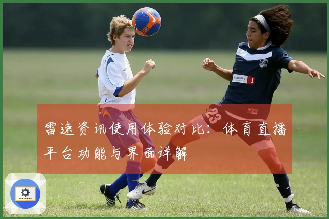 雷速资讯使用体验对比：体育直播平台功能与界面详解