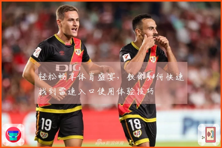 轻松畅享体育盛宴，教你如何快速找到雷速入口使用体验技巧