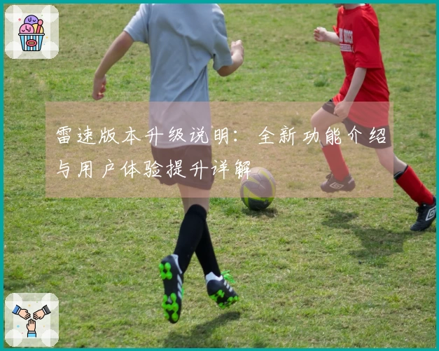 雷速版本升级说明：全新功能介绍与用户体验提升详解