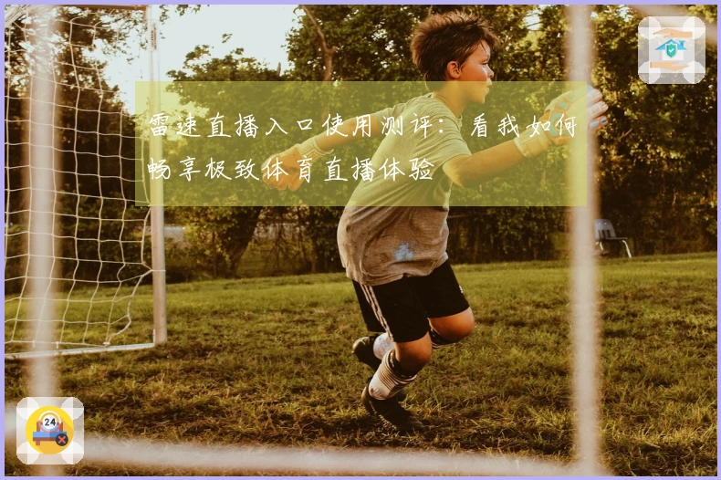 雷速直播入口使用测评：看我如何畅享极致体育直播体验
