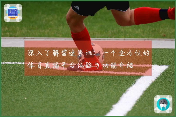 深入了解雷速资讯：一个全方位的体育直播平台体验与功能介绍