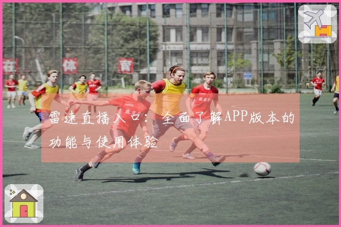 雷速直播入口：全面了解APP版本的功能与使用体验